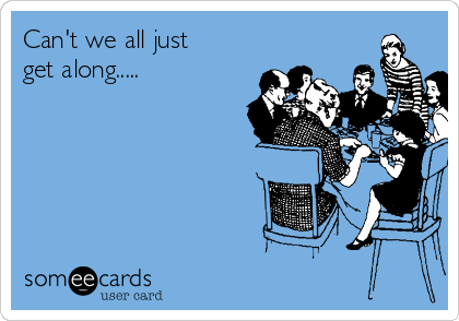 Can't we all just
get along.....