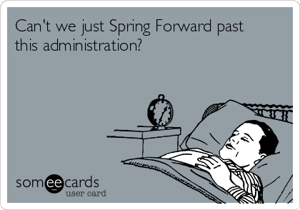 Can't we just Spring Forward past
this administration? 