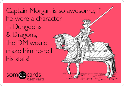 Captain Morgan is so awesome, if
he were a character
in Dungeons
& Dragons,
the DM would
make him re-roll
his stats!