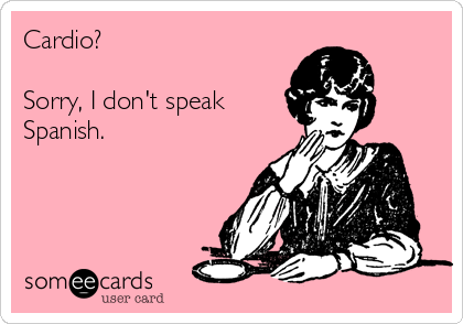 Cardio?

Sorry, I don't speak
Spanish.