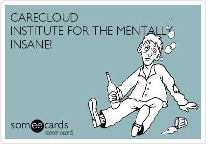 CARECLOUD
INSTITUTE FOR THE MENTALLY
INSANE!