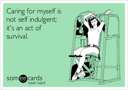 Caring for myself is
not self indulgent;
it's an act of
survival.