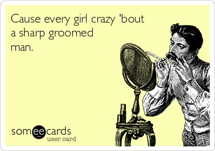 Cause every girl crazy 'bout
a sharp groomed
man.