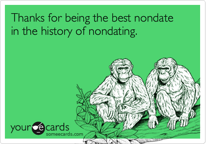 Thanks for being the best nondate in the history of nondating.