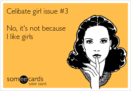 Celibate girl issue #3 

No, it's not because
I like girls