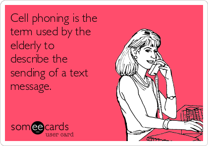 Cell phoning is the
term used by the
elderly to
describe the
sending of a text
message.  