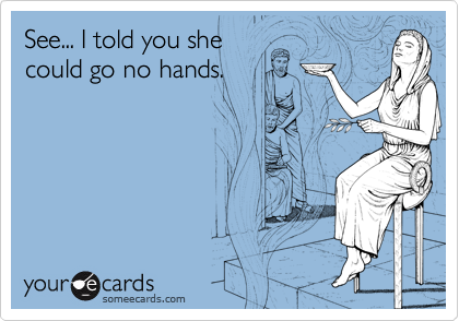 See... I told you she
could go no hands.