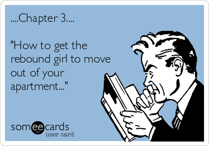 ....Chapter 3....

"How to get the
rebound girl to move
out of your
apartment..."