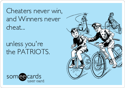 Cheaters never win, 
and Winners never
cheat...

unless you're 
the PATRIOTS.