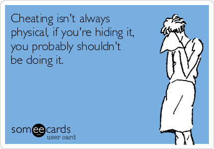 Cheating isn't always
physical, if you're hiding it,
you probably shouldn't
be doing it. 