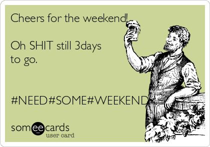 Cheers for the weekend!

Oh SHIT still 3days
to go.


#NEED#SOME#WEEKEND