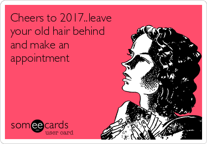 Cheers to 2017..leave
your old hair behind
and make an
appointment 