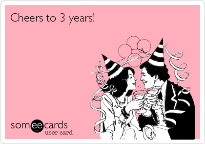 Cheers to 3 years! 