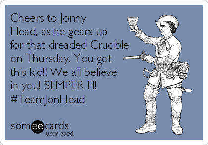 Cheers to Jonny
Head, as he gears up
for that dreaded Crucible
on Thursday. You got
this kid!! We all believe
in you! SEMPER FI! 
#TeamJonHead 