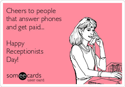 Cheers to people
that answer phones
and get paid...

Happy
Receptionists
Day!