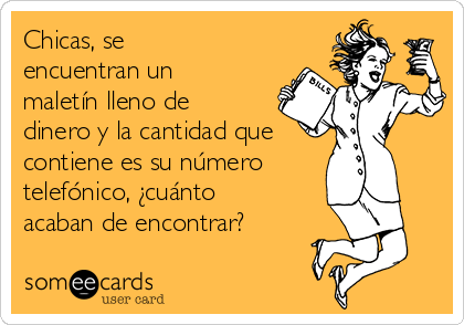 Chicas, se
encuentran un
maletín lleno de
dinero y la cantidad que
contiene es su número 
telefónico, ¿cuánto
acaban de encontrar?