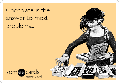 Chocolate is the
answer to most
problems...