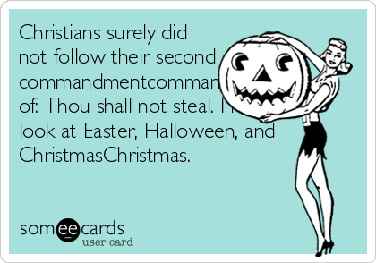 Christians surely did
not follow their second
commandmentcommandment
of: Thou shall not steal. I meanmean
look at Easter, Halloween, and
ChristmasChristmas. 