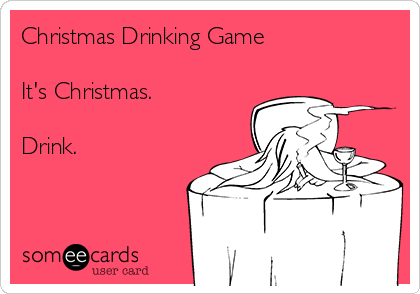 Christmas Drinking Game

It's Christmas.

Drink.

