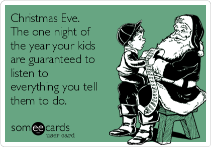 Christmas Eve.
The one night of
the year your kids
are guaranteed to
listen to
everything you tell
them to do.