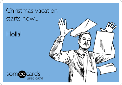 Christmas vacation
starts now...

Holla!