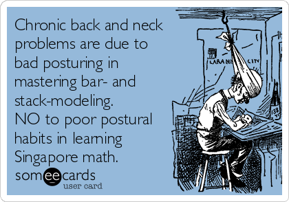 Chronic back and neck
problems are due to
bad posturing in
mastering bar- and
stack-modeling. 
NO to poor postural
habits in learning
Singapore math.