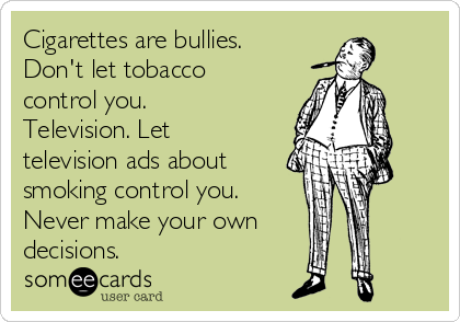 Cigarettes are bullies.  
Don't let tobacco
control you.
Television. Let
television ads about
smoking control you.
Never make your own
decisions.