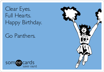 Clear Eyes.
Full Hearts.
Happy Birthday.

Go Panthers.