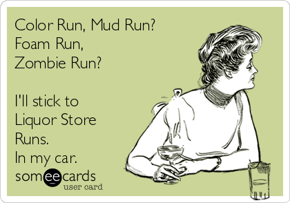 Color Run, Mud Run?
Foam Run, 
Zombie Run? 

I'll stick to 
Liquor Store 
Runs. 
In my car.