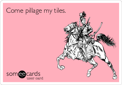 Come pillage my tiles.