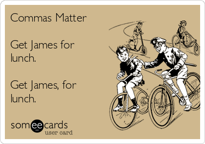 Commas Matter

Get James for
lunch.

Get James, for
lunch.