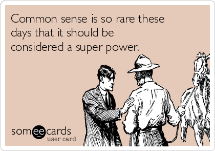 Common sense is so rare these
days that it should be
considered a super power.