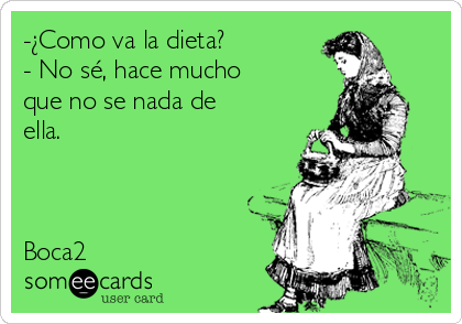 -¿Como va la dieta?
- No sé, hace mucho
que no se nada de
ella.



Boca2