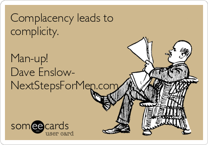 Complacency leads to
complicity.

Man-up! 
Dave Enslow-
NextStepsForMen.com
  