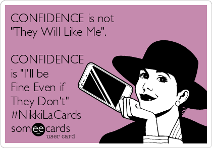 CONFIDENCE is not 
"They Will Like Me". 

CONFIDENCE
is "I'll be
Fine Even if
They Don't"
#NikkiLaCards