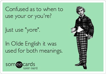 Confused as to when to
use your or you're?  

Just use "yore".  

In Olde English it was
used for both meanings.