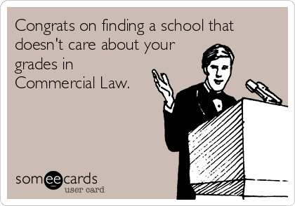 Congrats on finding a school that
doesn't care about your
grades in
Commercial Law.