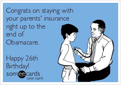 Congrats on staying with
your parents' insurance
right up to the
end of
Obamacare.

Happy 26th
Birthday! 