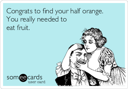 Congrats to find your half orange.
You really needed to
eat fruit.