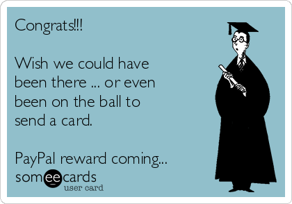 Congrats!!!

Wish we could have
been there ... or even
been on the ball to
send a card. 

PayPal reward coming...