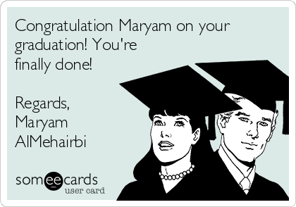 Congratulation Maryam on your 
graduation! You're
finally done!

Regards,
Maryam
AlMehairbi