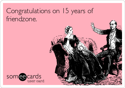 Congratulations on 15 years of
friendzone.