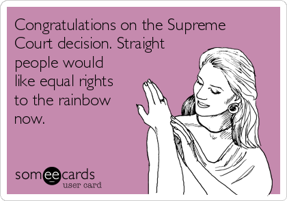 Congratulations on the Supreme
Court decision. Straight
people would
like equal rights
to the rainbow
now.