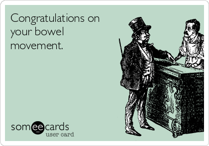 Congratulations on
your bowel
movement.