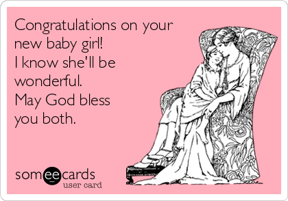 Congratulations on your
new baby girl!
I know she'll be
wonderful.
May God bless
you both.