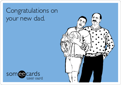 Congratulations on
your new dad.