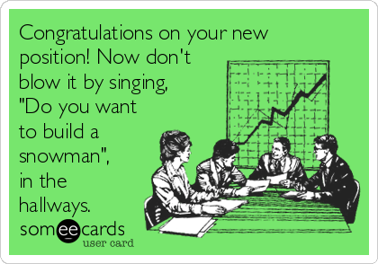 Congratulations on your new
position! Now don't
blow it by singing,
"Do you want
to build a
snowman",
in the
hallways.