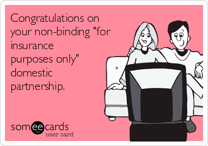 Congratulations on
your non-binding "for
insurance 
purposes only"
domestic
partnership.