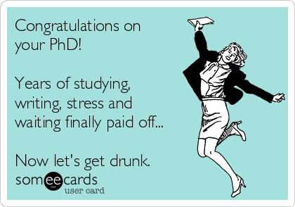 Congratulations on
your PhD! 

Years of studying,
writing, stress and
waiting finally paid off...

Now let's get drunk.