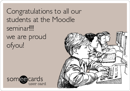 Congratulations to all our
students at the Moodle
seminar!!!! 
we are proud
ofyou!